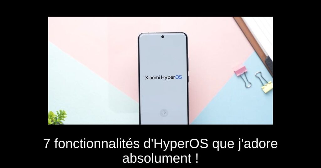7 fonctionnalités d’HyperOS que j’adore absolument !