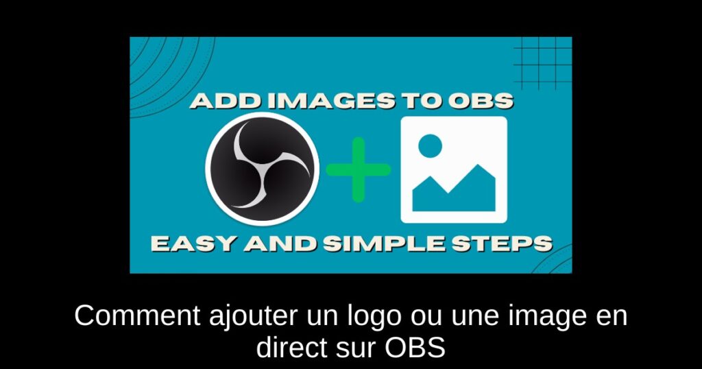Comment ajouter un logo ou une image en direct sur OBS