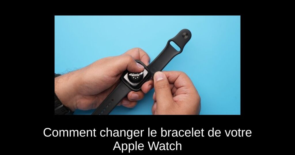 Comment changer le bracelet de votre Apple Watch