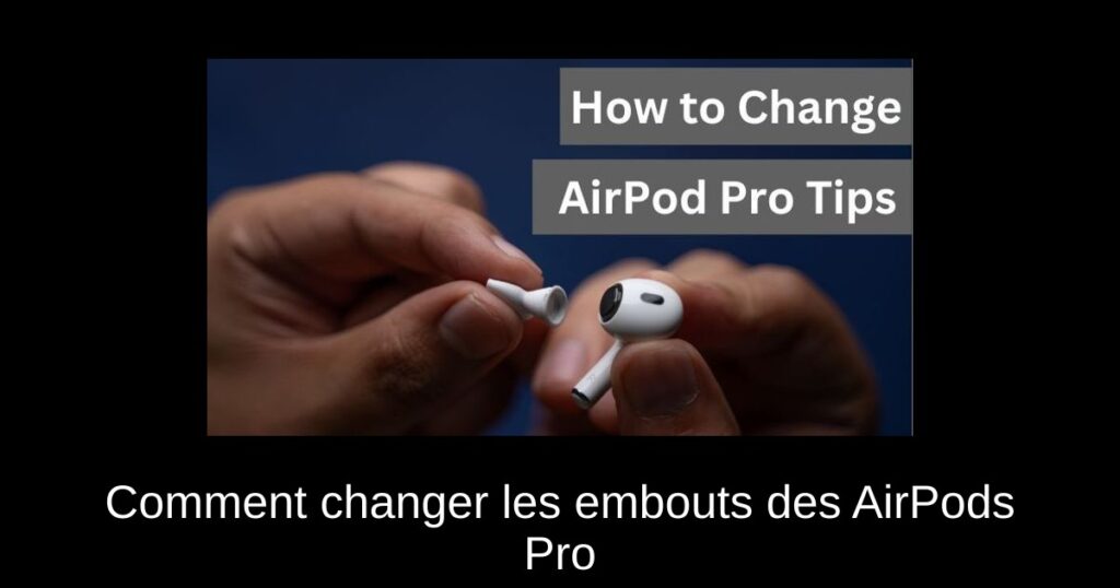 Comment changer les embouts des AirPods Pro