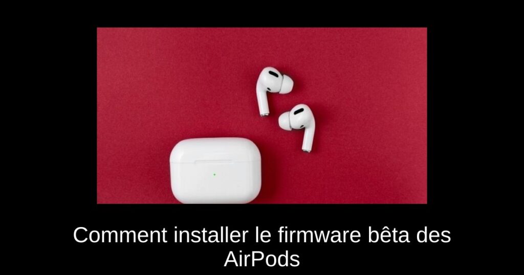 Comment installer le firmware bêta des AirPods