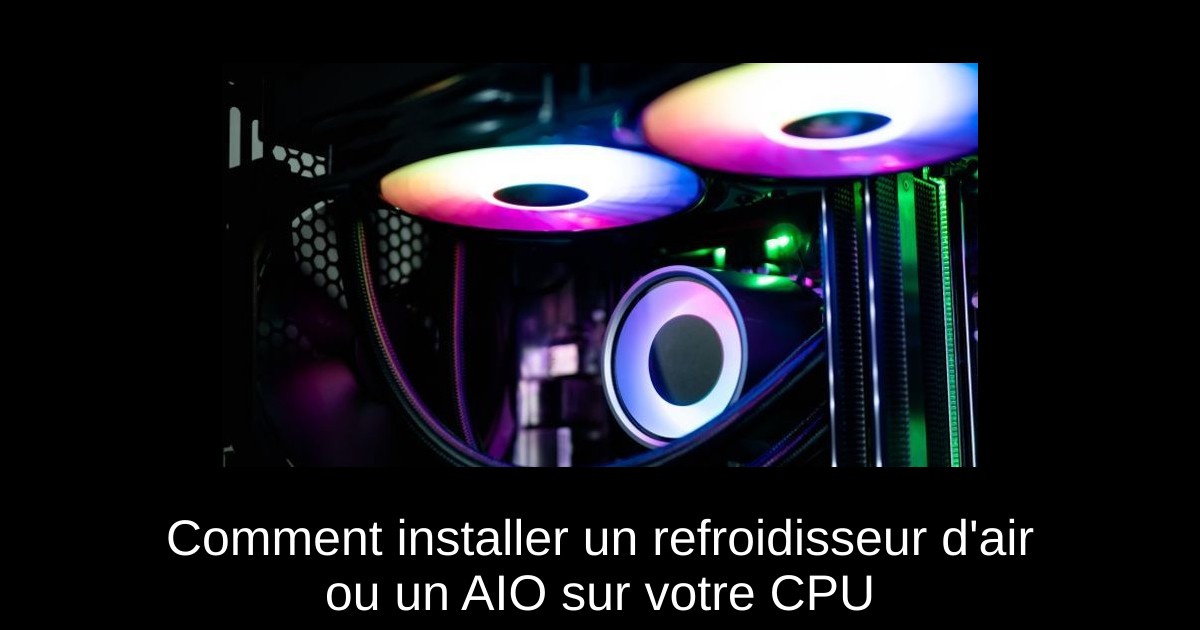 Comment installer un refroidisseur d'air ou un AIO sur votre CPU