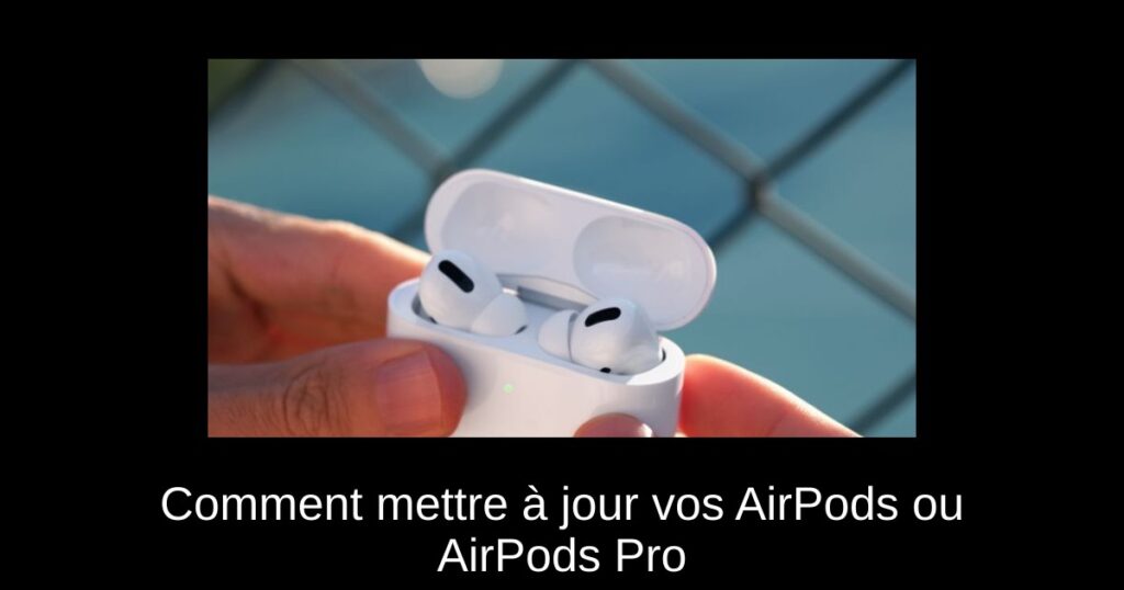 Comment mettre à jour vos AirPods ou AirPods Pro