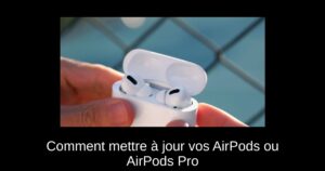 Comment mettre à jour vos AirPods ou AirPods Pro