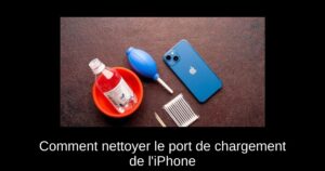 Comment nettoyer le port de chargement de l’iPhone