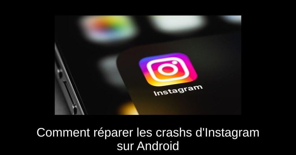 Comment réparer les crashs d’Instagram sur Android & iOS