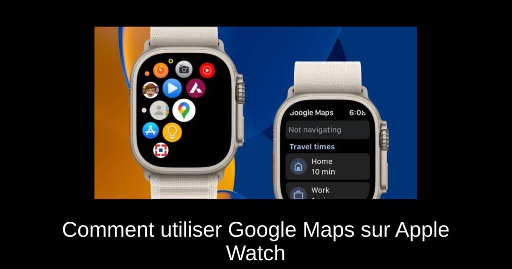 Comment utiliser Google Maps sur Apple Watch
