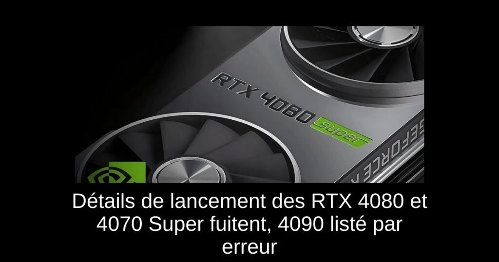 Détails de lancement des RTX 4080 et 4070 Super fuitent, 4090 listé par erreur