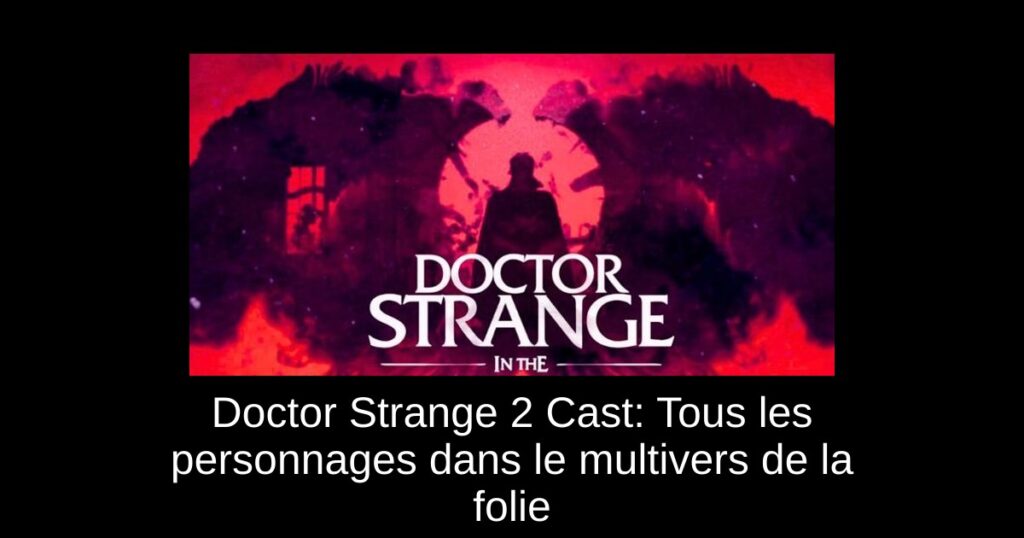 Doctor Strange 2 Cast: Tous les personnages dans le multivers de la folie
