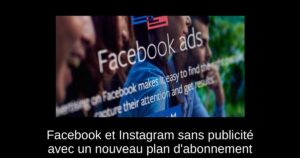 Facebook et Instagram sans publicité avec un nouveau plan d’abonnement