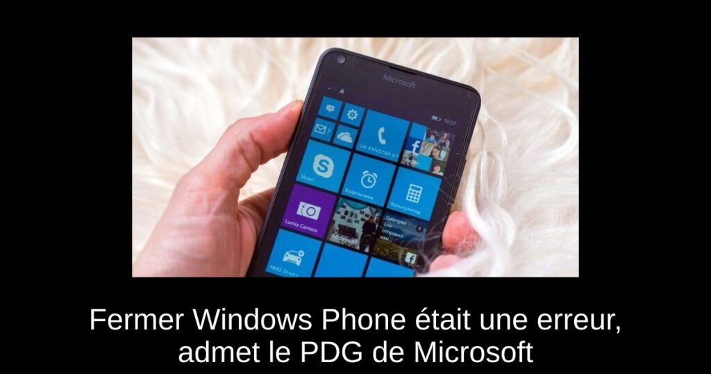 Fermer Windows Phone était une erreur, admet le PDG de Microsoft