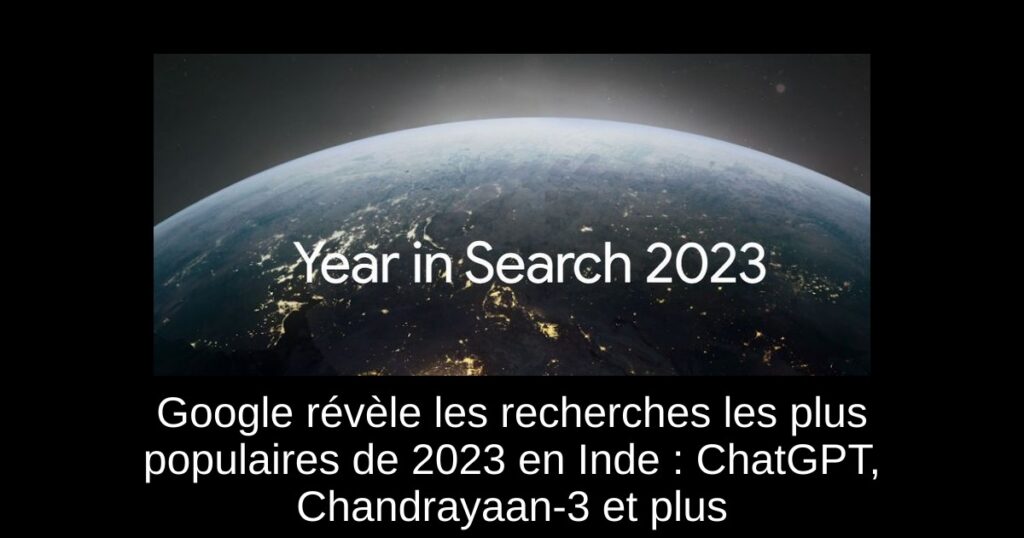 Google révèle les recherches les plus populaires de 2023 en Inde : ChatGPT, Chandrayaan-3 et plus