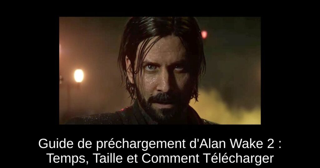 Guide de préchargement d’Alan Wake 2 : Temps, Taille et Comment Télécharger