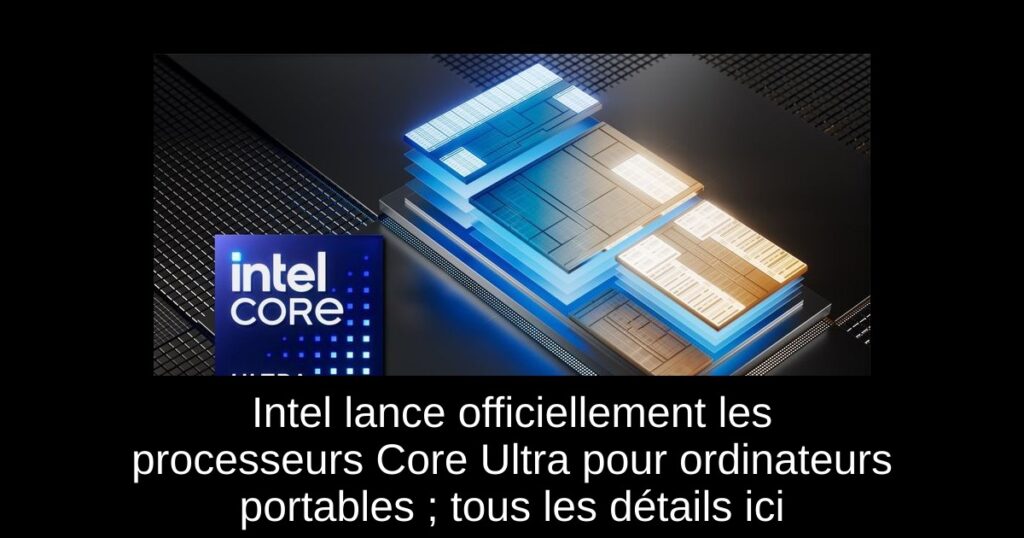 Intel lance officiellement les processeurs Core Ultra pour ordinateurs portables ; tous les détails ici