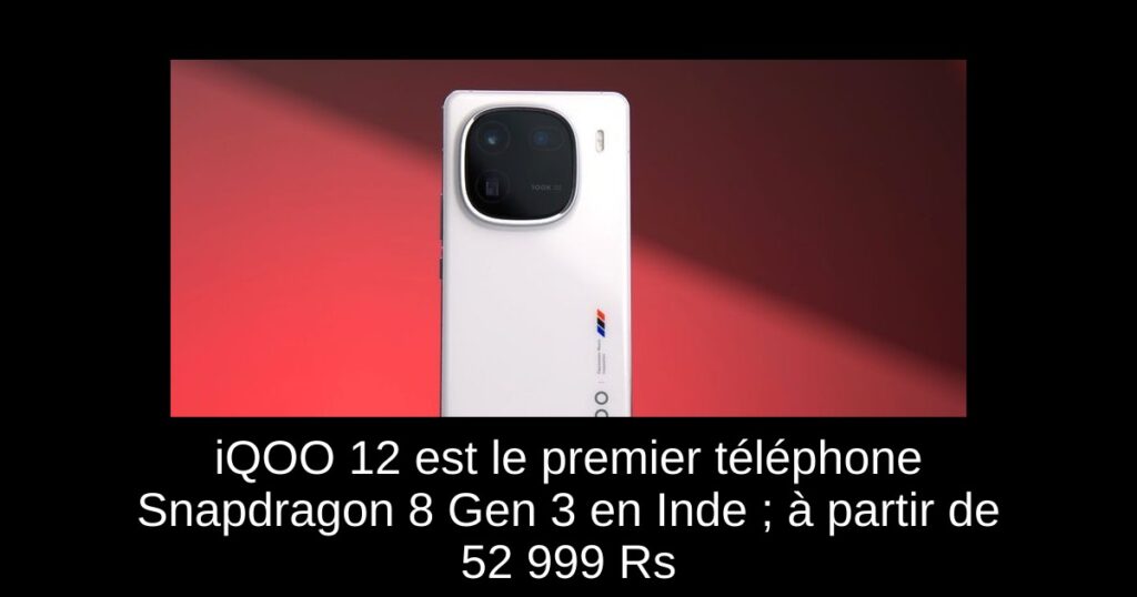 iQOO 12 est le premier téléphone Snapdragon 8 Gen 3 en Inde ; à partir de 52 999 Rs
