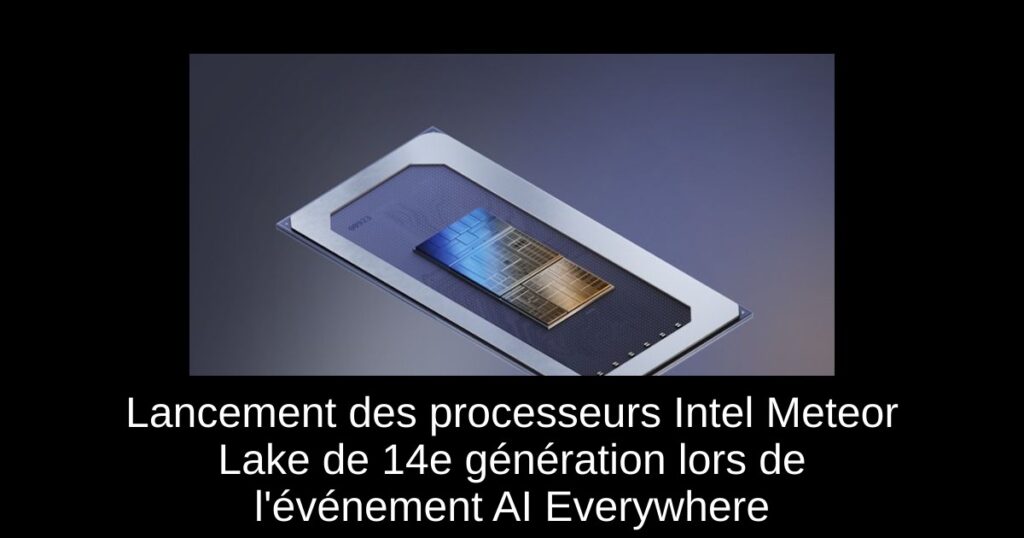 Lancement des processeurs Intel Meteor Lake de 14e génération lors de l&rsquo;événement AI Everywhere