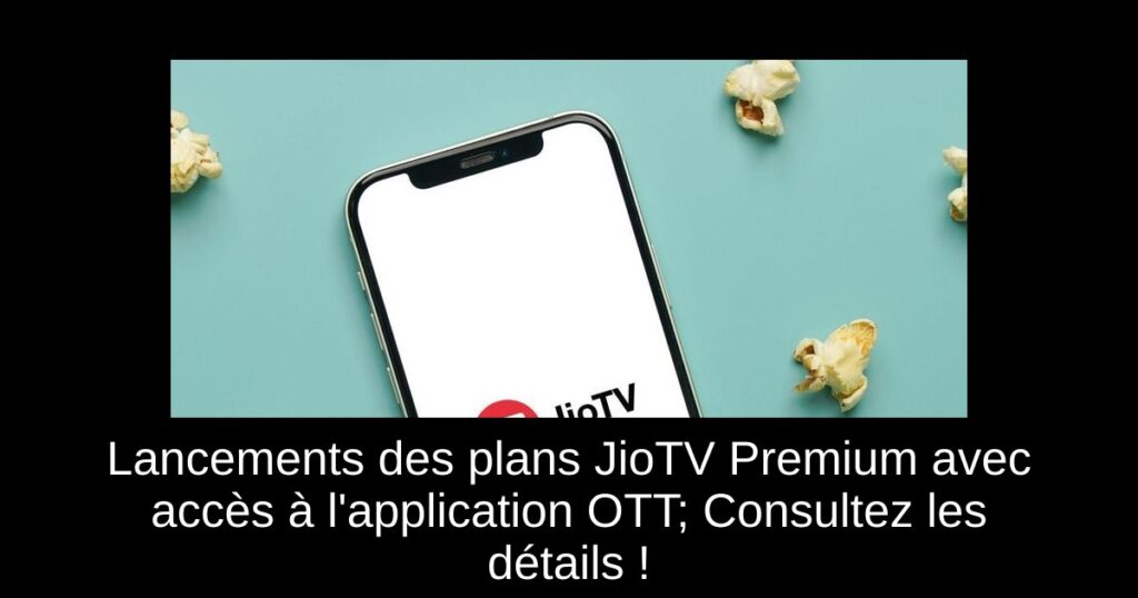 Lancements des plans JioTV Premium avec accès à l&rsquo;application OTT; Consultez les détails !