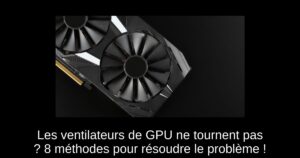 Les ventilateurs de GPU ne tournent pas ? 8 méthodes pour résoudre le problème !