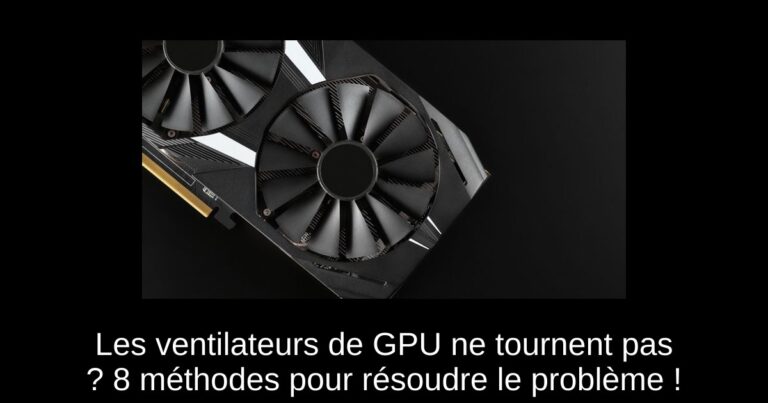 Les ventilateurs de GPU ne tournent pas ? 8 méthodes pour résoudre le problème !