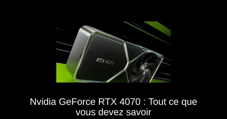 Nvidia GeForce RTX 4070 : Tout ce que vous devez savoir