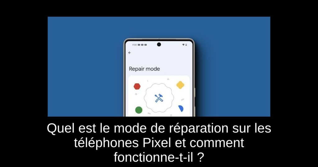 Quel est le mode de réparation sur les téléphones Pixel et comment fonctionne-t-il ?