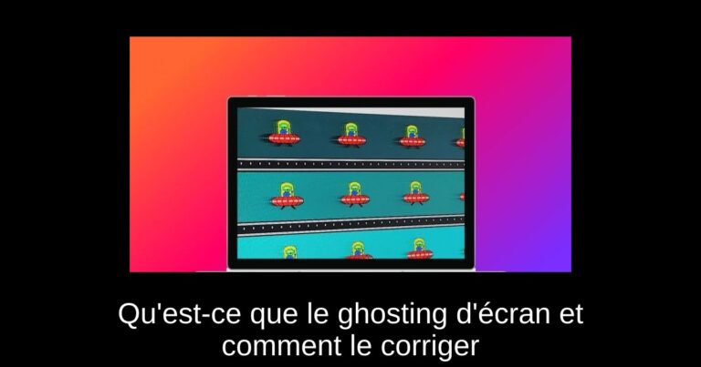Qu'est-ce que le ghosting d'écran et comment le corriger