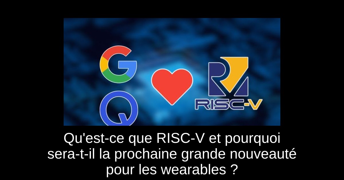 Qu'est-ce que RISC-V et pourquoi sera-t-il la prochaine grande nouveauté pour les wearables ?