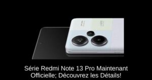 Série Redmi Note 13 Pro Maintenant Officielle; Découvrez les Détails!