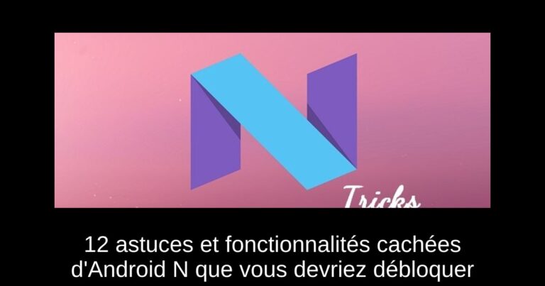 12 astuces et fonctionnalités cachées d'Android N que vous devriez débloquer