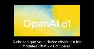 6 choses que vous devez savoir sur les modèles ChatGPT d&rsquo;OpenAI