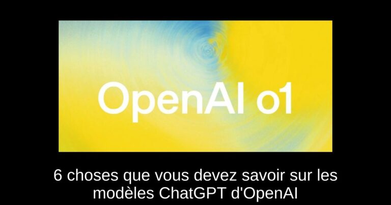 6 choses que vous devez savoir sur les modèles ChatGPT d'OpenAI