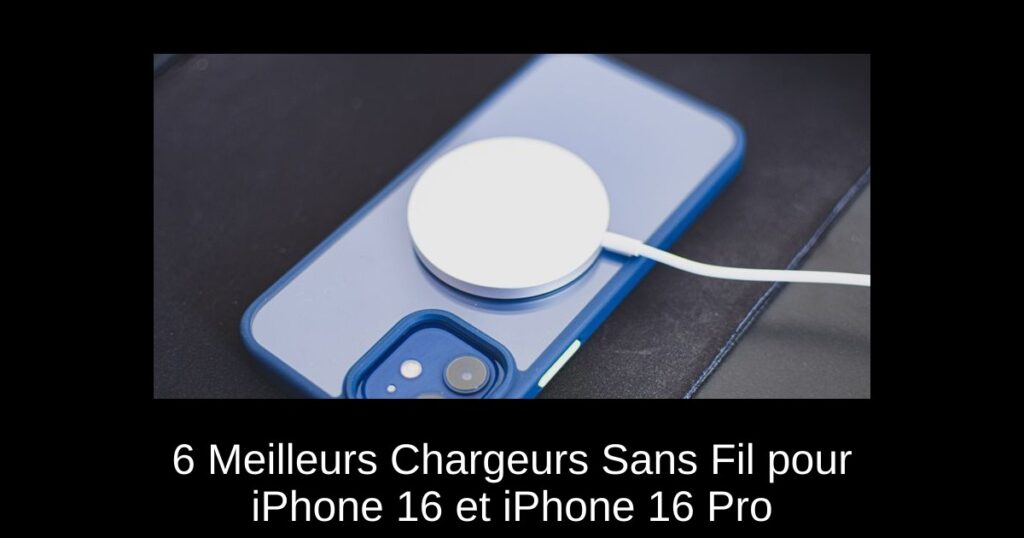 6 Meilleurs Chargeurs Sans Fil pour iPhone 16 et iPhone 16 Pro