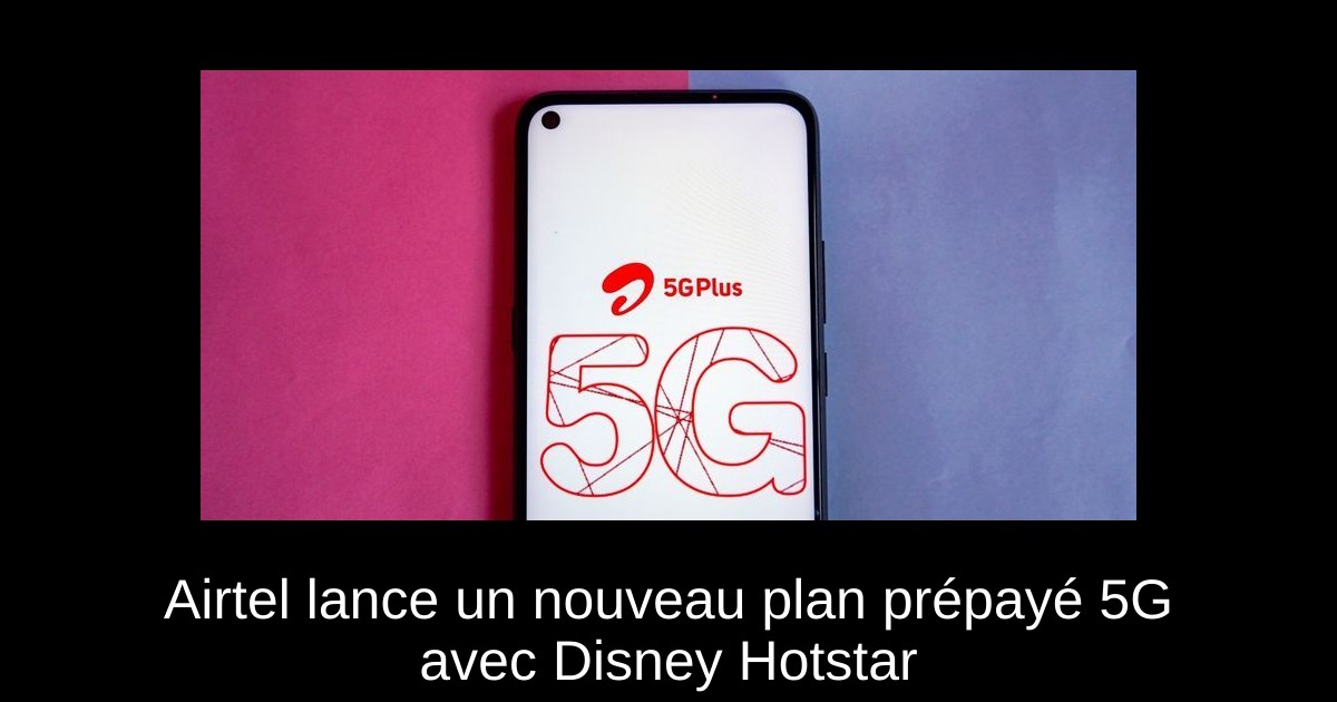Airtel lance un nouveau plan prépayé 5G avec Disney+ Hotstar