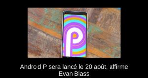 Android P sera lancé le 20 août, affirme Evan Blass