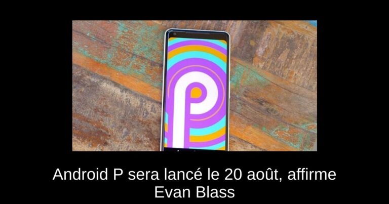 Android P sera lancé le 20 août, affirme Evan Blass