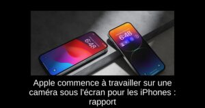 Apple commence à travailler sur une caméra sous l&rsquo;écran pour les iPhones : rapport