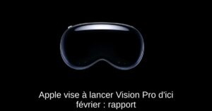 Apple vise à lancer Vision Pro d’ici février : rapport