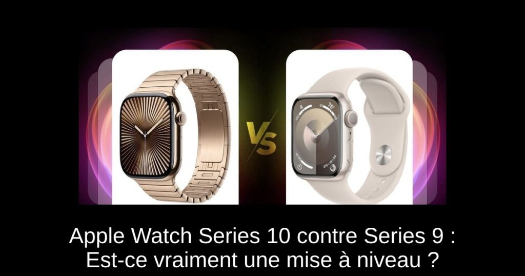 Apple Watch Series 10 contre Series 9 : Est-ce vraiment une mise à niveau ?