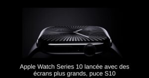 Apple Watch Series 10 lancée avec des écrans plus grands, puce S10