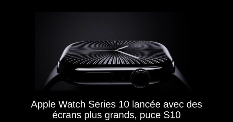 Apple Watch Series 10 lancée avec des écrans plus grands, puce S10