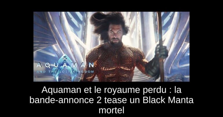 Aquaman et le royaume perdu : la bande-annonce 2 tease un Black Manta mortel