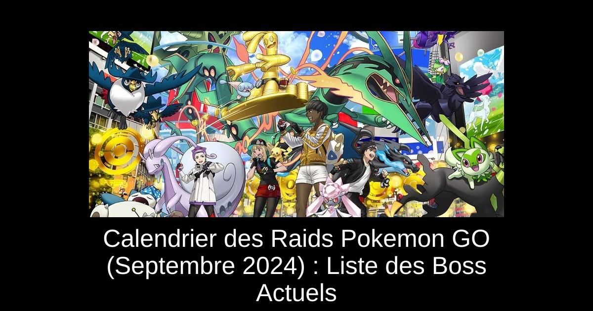 Calendrier des Raids Pokemon GO (Septembre 2024) : Liste des Boss Actuels