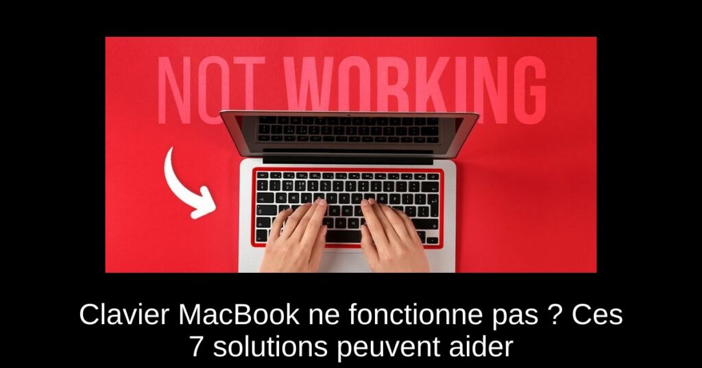 Clavier MacBook ne fonctionne pas ? Ces 7 solutions peuvent aider