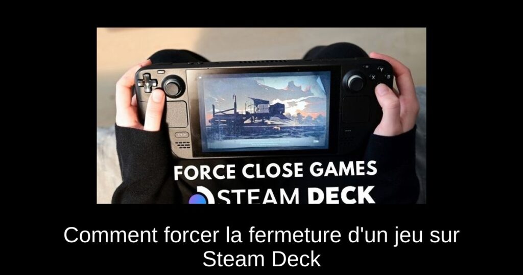 Comment forcer la fermeture d&rsquo;un jeu sur Steam Deck