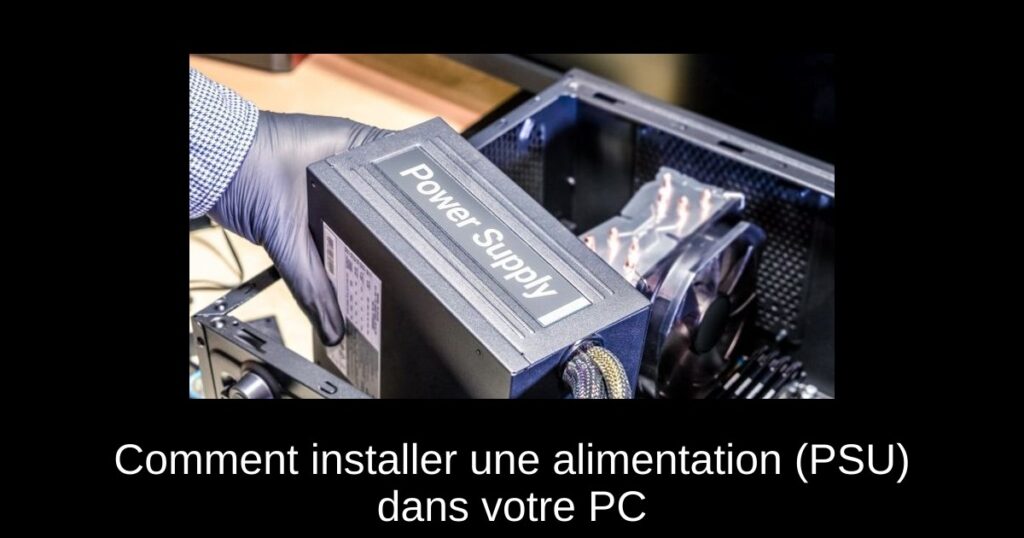 Comment installer une alimentation (PSU) dans votre PC