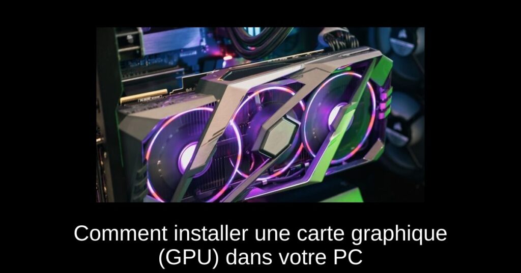 Comment installer une carte graphique (GPU) dans votre PC