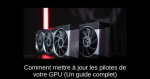 Comment mettre à jour les pilotes de votre GPU (Un guide complet)