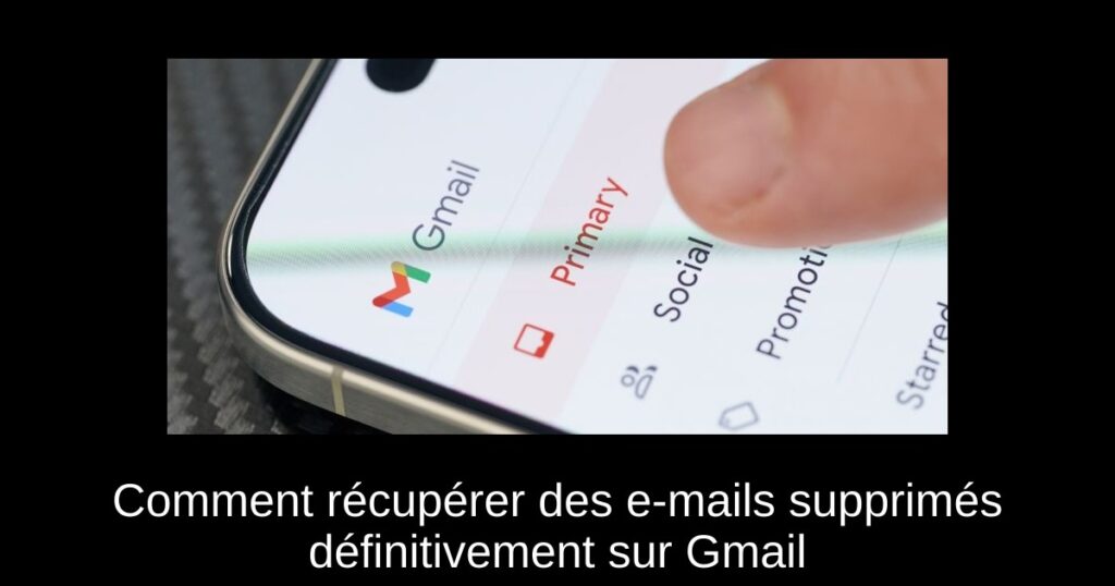 Comment récupérer des e-mails supprimés définitivement sur Gmail