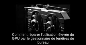 Comment réparer l’utilisation élevée du GPU par le gestionnaire de fenêtres de bureau