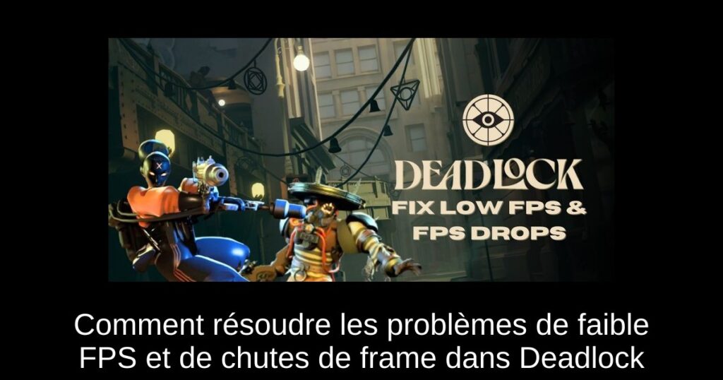 Comment résoudre les problèmes de faible FPS et de chutes de frame dans Deadlock